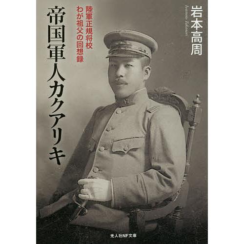 帝国軍人カクアリキ 陸軍正規将校わが祖父の回想録/今中武義/岩本高周