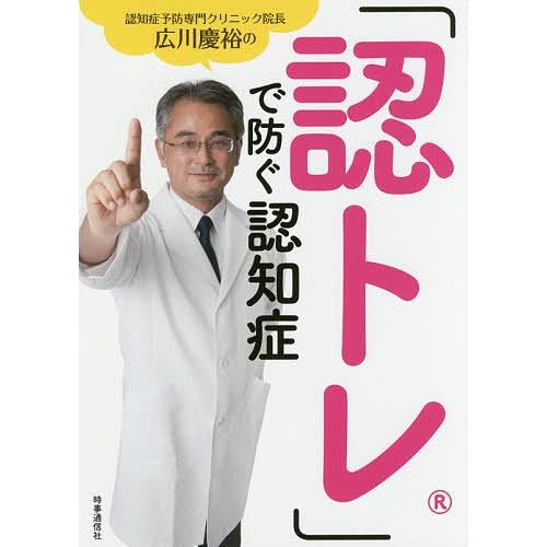 「認トレ」で防ぐ認知症 認知症予防専門クリニック院長広川慶裕の 完全4週間メソッド/広川慶裕｜bookfan