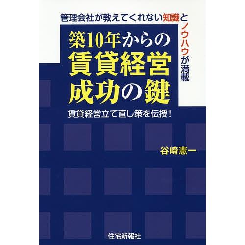 築10年からの賃貸経営成功の鍵 賃貸経営立て直し策を伝授! 管理会社が教えてくれない知識とノウハウが満載/谷崎憲一｜bookfan