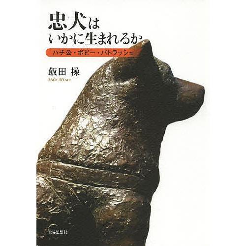 忠犬はいかに生まれるか ハチ公・ボビー・パトラッシュ/飯田操 