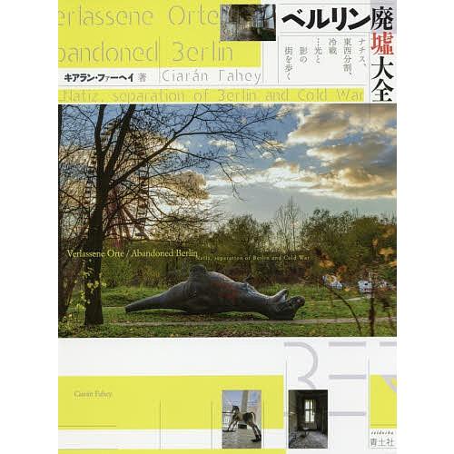 ベルリン廃墟大全 ナチス、東西分割、冷戦…光と影の街を歩く/キアラン・ファーヘイ/梅原進吾｜bookfan