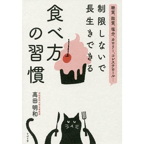 制限しないで長生きできる食べ方の習慣 糖質、脂質、塩分、カロリー、コレステロール…/高田明和｜bookfan