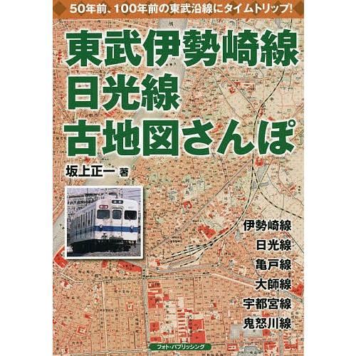 東武伊勢崎線、日光線古地図さんぽ 懐かしい東武沿線にタイムトリップ/坂上正一｜bookfan