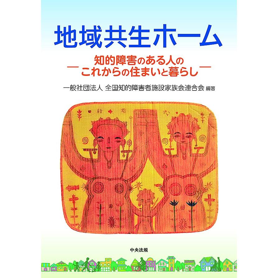 地域共生ホーム 知的障害のある人のこれからの住まいと暮らし 全施連提言2/全国知的障害者施設家族会連合会｜bookfan