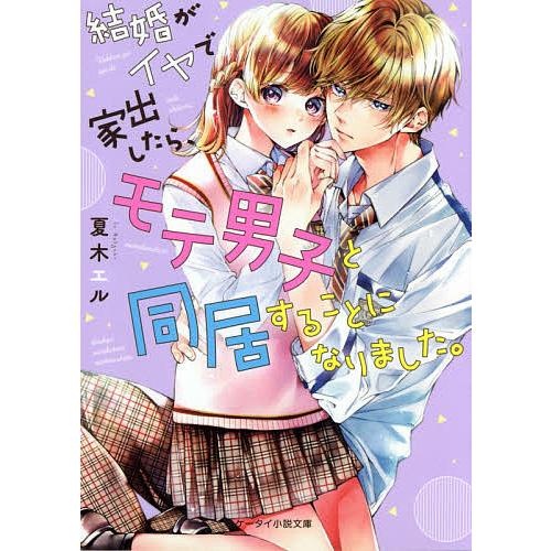 結婚がイヤで家出したら、モテ男子と同居することになりました。/夏木  
