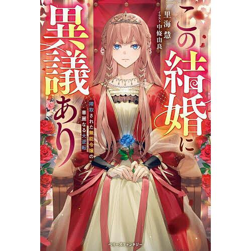 この結婚に異議あり 搾取された無能令嬢の華麗なる大逆転/里海慧