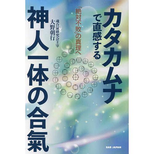 カタカムナで直感する神人一体の合氣 「絶対不敗」の真理へ/大野朝行