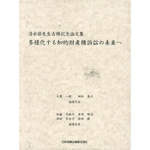 多様化する知的財産権訴訟の未来へ 清水節先生古稀記念論文集（単行本） 多様化する知的財産権訴訟の未来へ 清水節先生古稀記念論文集/大鷹一郎