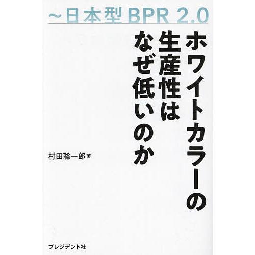 【新品】ホワイトカラーの生産性はなぜ低いのか｜成果を出す人の「バイブル」 ホワイトカラーの生産性はなぜ低いのか 日本型BPR2.0/村田聡一郎