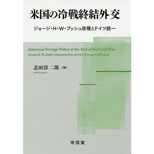 米国の冷戦終結外交 ジョージ・H・W・ブッシュ政権とドイツ統一/志田淳二郎｜bookfan