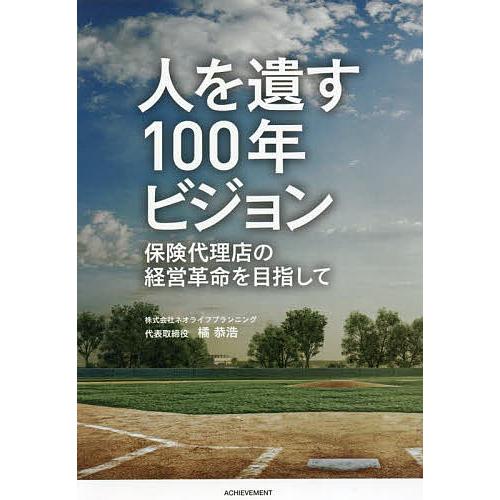 人を遺す100年ビジョン 保険代理店の経営革命を目指して/橘恭浩