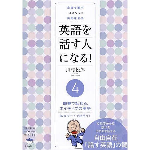 英語を話す人になる! 常識を覆すIAメソッド英語速習法 4/川村悦郎  