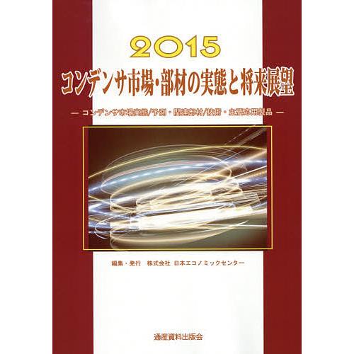 コンデンサ市場・部材の実態と将来展望 コンデンサ市場実態/予測・関連部材/技術・主要応用製品 2015/日本エコノミックセンター
