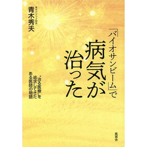 バイオサンビーム」で病気が治った “治る医療”を追求してきたある医師