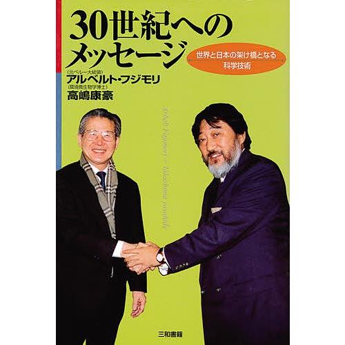 30世紀へのメッセージ 世界と日本の架け橋となる科学技術/アルベルト・フジモリ/高嶋康豪｜bookfan