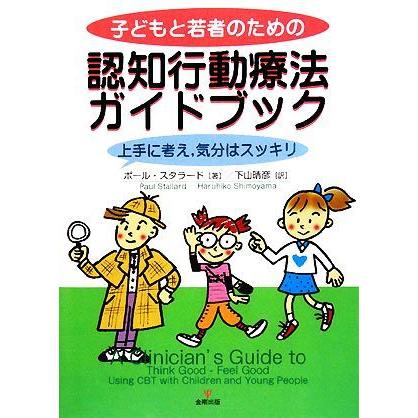 子どもと若者のための認知行動療法ガイドブック 上手に考え、気分はスッキリ／ポールスタラード【著】，下山晴彦【訳】｜bookoffonline2