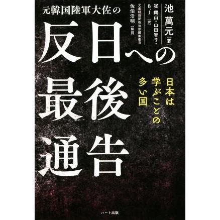 元韓国陸軍大佐の　反日への最後通告 日本は学ぶことの多い国／池萬元(著者),崔鶴山(訳者),山田智子(訳者),Ｂ．Ｊ(訳者)｜bookoffonline2