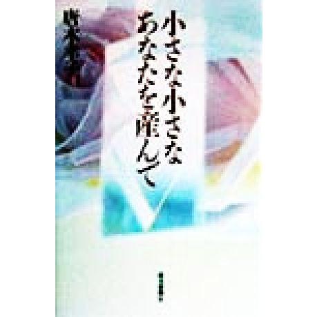 小さな小さなあなたを産んで／唐木幸子(著者),高橋靖子(著者),斉藤紀子(著者),杉山保子(著者),田子文章(著者)｜bookoffonline