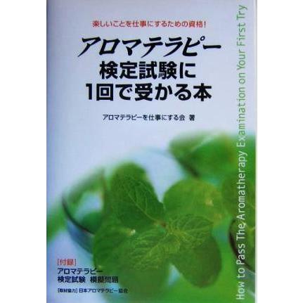 アロマテラピー検定試験に１回で受かる本 楽しいことを仕事にするための資格！／アロマテラピーを仕事にする会(著者)｜bookoffonline