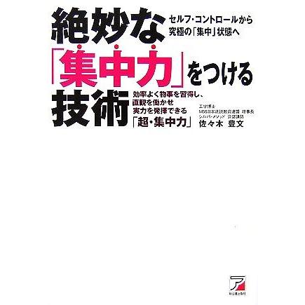 絶妙な「集中力」をつける技術 効率よく物事を習得し、直観を働かせ実力を発揮できる「超・集中力」／佐々木豊文【著】｜bookoffonline