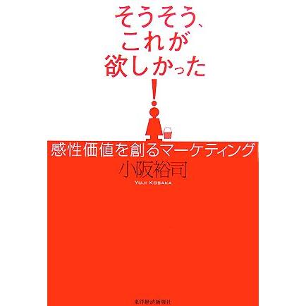 そうそう、これが欲しかった！ 感性価値を創るマーケティング/小阪裕司