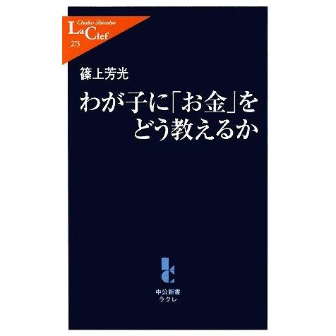 わが子に「お金」をどう教えるか 中公新書ラクレ／篠上芳光【著】｜bookoffonline