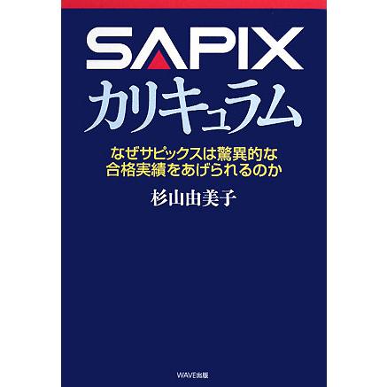 ｓａｐｉｘカリキュラム なぜサピックスは驚異的な合格実績をあげられるのか 杉山由美子