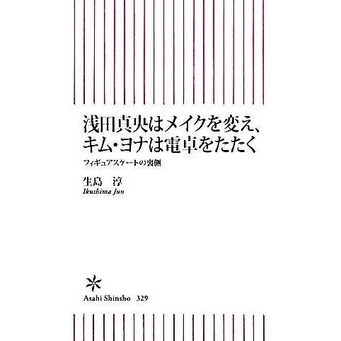 浅田真央はメイクを変え、キムヨナは電卓をたたく フィギュアスケートの裏側 朝日新書／生島淳【著】｜bookoffonline