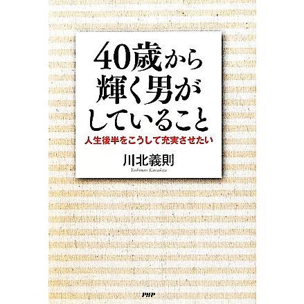 ４０歳から輝く男がしていること 人生後半をこうして充実させたい 期間限定今なら送料無料 川北義則 著