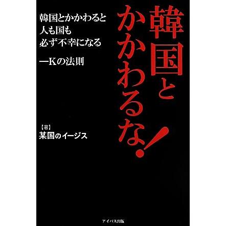 韓国とかかわるな！ 韓国とかかわると人も国も必ず不幸になる‐Ｋの法則／某国のイージス (著者)