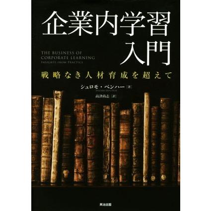 企業内学習入門 戦略なき人材育成を超えて／シュロモ・ベンハー(著者),高津尚志(訳者)｜bookoffonline