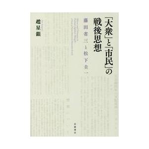 「大衆」と「市民」の戦後思想 藤田省三と松下圭一/岩波書店/趙星銀（単行本） 大衆」と「市民」の戦後思想 藤田省三と松下圭一 / 趙 星銀 著 : 京都