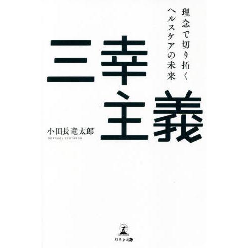 三幸主義　理念で切り拓くヘルスケアの未来 / 小田長竜太郎｜books-ogaki