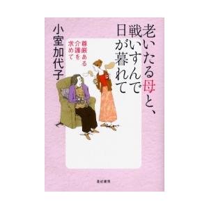 老いたる母と、戦いすんで日が暮れて　尊厳ある介護を求めて / 小室加代子／著｜books-ogaki