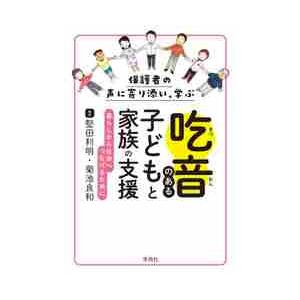 吃音のある子どもと家族の支援 保護者の声に寄り添い 学ぶ 暮らしから社会へつなげるために 堅田 利明 編著