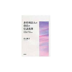 非営利法人の役員の信認義務　営利法人の役員の信認義務との比較考察 / 松元　暢子　著