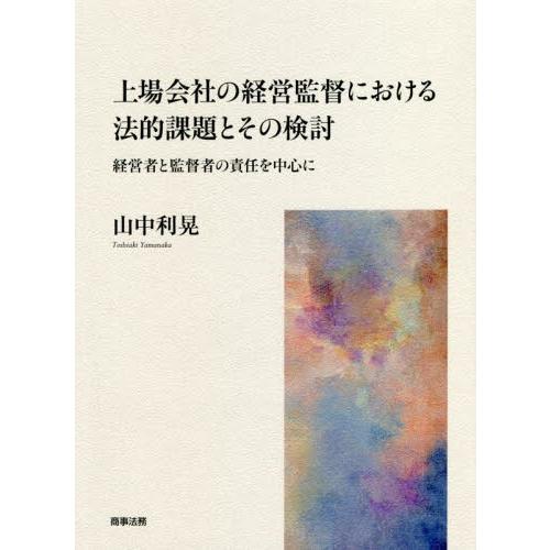 上場会社の経営監督における法的課題とその検討　経営者と監督者の責任を中心に / 山中　利晃　著