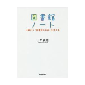 図書館ノート　沖縄から「図書館の自由」を考える / 山口　真也　著｜books-ogaki