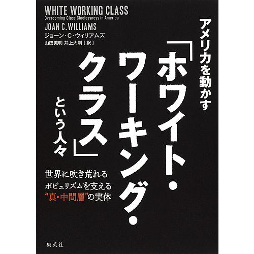 アメリカを動かす「ホワイト・ワーキング・クラス」という人々 世界に吹き荒れるポピュリズムを支える“真・中間層”の実体/ジョーン・C・ウィリアムズ｜boox