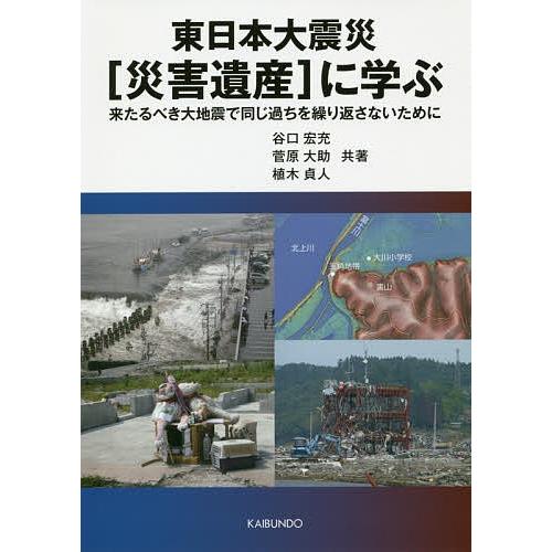 東日本大震災〈災害遺産〉に学ぶ 来たるべき大地震で同じ過ちを繰り返さないために/谷口宏充/菅原大助/植木貞人｜boox