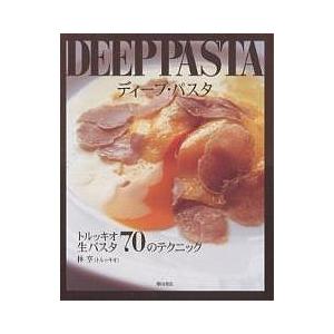 ディープ・パスタ : トルッキオ生パスタ70のテクニック ディープ・パスタ トルッキオ生パスタ70のテクニック/林亨/レシピ