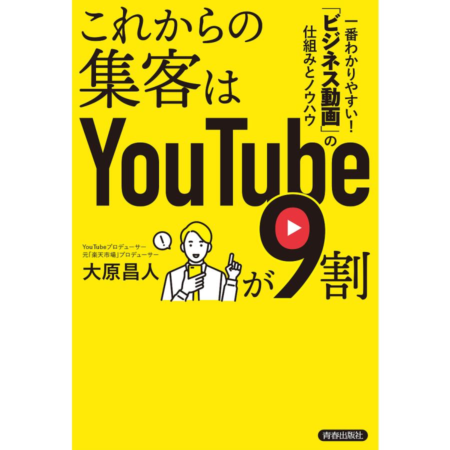 これからの集客はYouTubeが9割 一番わかりやすい!「ビジネス動画」の仕組みとノウハウ/大原昌人｜boox