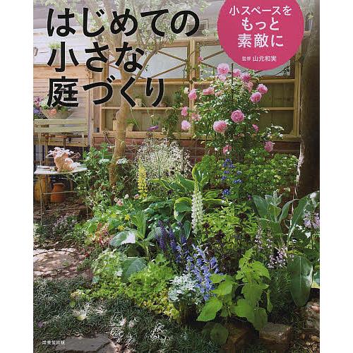 はじめての小さな庭づくり 小スペースをもっと素敵に/山元和実 : bk 