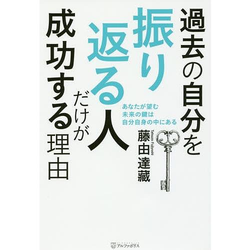 過去の自分を振り返る人だけが成功する理由 あなたが望む未来の鍵は自分自身の中にある/藤由達藏｜boox