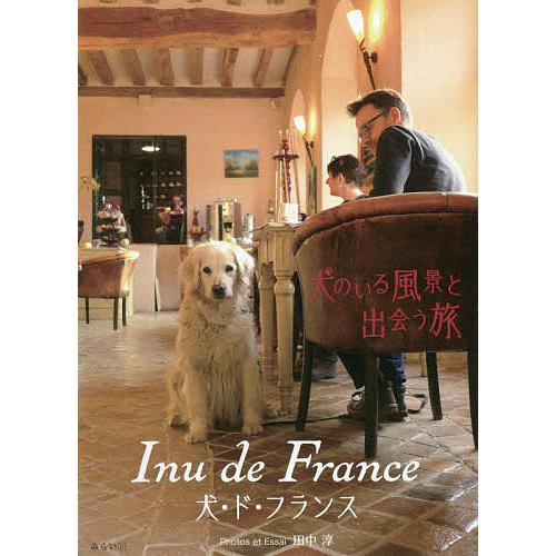 犬 ド フランス 犬のいる風景と出会う旅 田中淳 Bookfan Paypayモール店 通販 Paypayモール