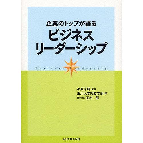 企業のトップが語るビジネスリーダーシップ/玉川大学経営学部｜boox