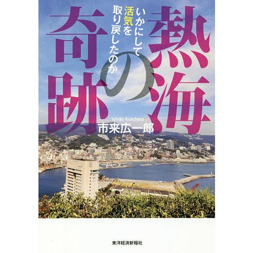 毎日クーポン有 誕生日 お祝い 熱海の奇跡 いかにして活気を取り戻したのか 市来広一郎