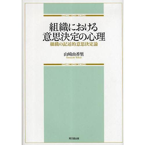 組織における意思決定の心理 組織の記述的意思決定論/山崎由香里｜boox