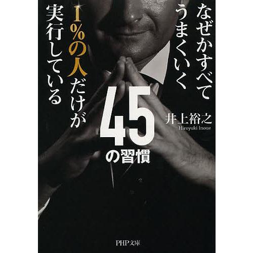 1%の人だけが実行している45の習慣 なぜかすべてうまくいく/井上裕之｜boox