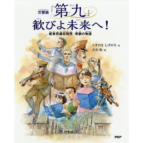 交響曲「第九」歓びよ未来へ! 板東俘虜収容所奇跡の物語/くすのきしげのり/古山拓 | 